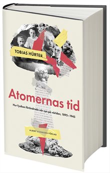 Atomernas tid : Hur fysiken förändrade vår syn på världen, 1895–1945